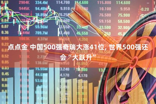 点点金 中国500强奇瑞大涨41位, 世界500强还会“大跃升”