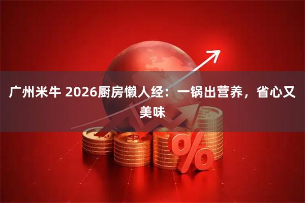 广州米牛 2026厨房懒人经：一锅出营养，省心又美味